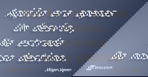 Aquilo era apenas Um desvio, Na estrada Do nosso destino.... Frase de Hugo Lopes.
