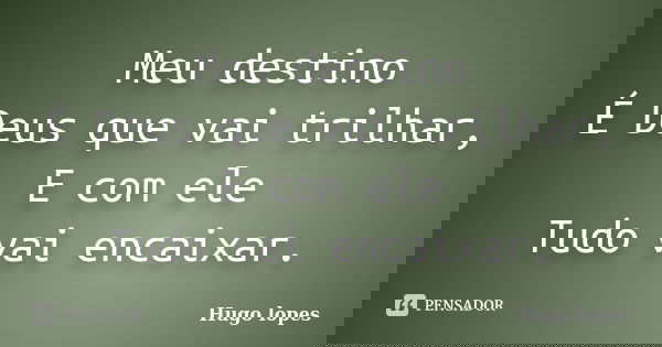 Meu destino É Deus que vai trilhar, E com ele Tudo vai encaixar.... Frase de Hugo Lopes.