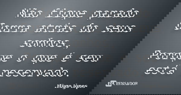 Não fique parado Corra atrás do seus sonhos, Porque o que é seu está reservado.... Frase de Hugo Lopes.