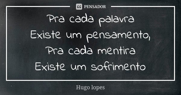 Pra cada palavra Existe um pensamento, Pra cada mentira Existe um sofrimento... Frase de Hugo Lopes.
