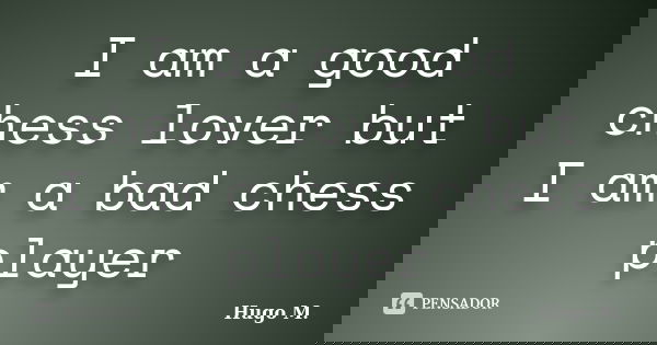 I am a good chess lover but I am a bad chess player... Frase de Hugo M..