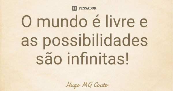 O mundo é livre e as possibilidades são infinitas!... Frase de Hugo MG Couto.