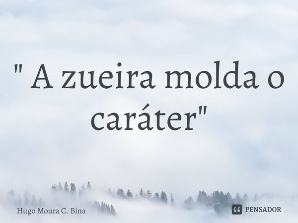 ⁠" A zueira molda o caráter "... Frase de Hugo Moura C. Bina.
