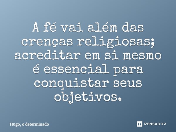 ⁠A fé vai além das crenças religiosas; acreditar em si mesmo é essencial para conquistar seus objetivos.... Frase de Hugo, o determinado.