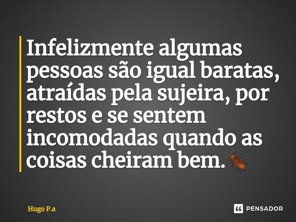 ⁠Infelizmente algumas pessoas são igual baratas, atraídas pela sujeira, por restos e se sentem incomodadas quando as coisas cheiram bem.🪳... Frase de Hugo P.a.