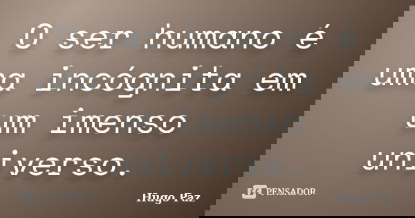 O ser humano é uma incógnita em um imenso universo.... Frase de Hugo Paz.