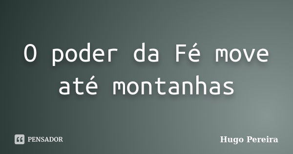 O poder da Fé move até montanhas... Frase de Hugo Pereira.