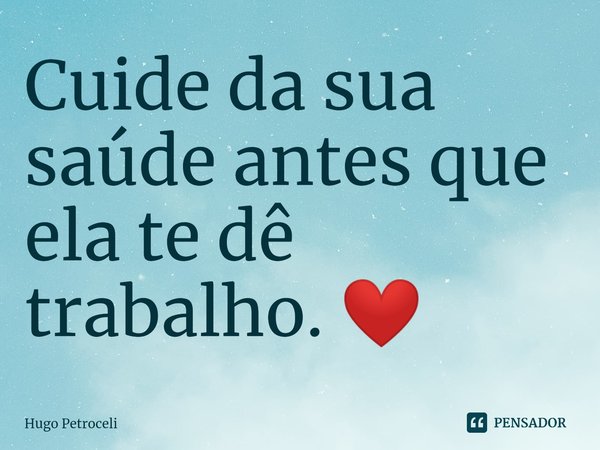 ⁠Cuide da sua saúde antes que ela te dê trabalho. ❤️... Frase de Hugo Petroceli.