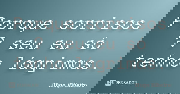 Porque sorrisos ? seu eu só tenho lágrimas.... Frase de Hugo Ribeiro.
