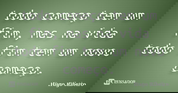 todo começo tem um fim, mas na vida todo fim tem um novo começo.... Frase de Hugo Ribeiro.