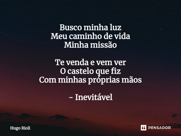 ⁠Busco minha luz Meu caminho de vida Minha missão Te venda e vem ver O castelo que fiz Com minhas próprias mãos - Inevitável... Frase de Hugo Rioli.