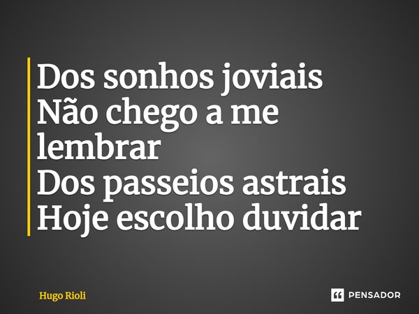 ⁠Dos sonhos joviais Não chego a me lembrar Dos passеios astrais Hoje escolho duvidar... Frase de Hugo Rioli.