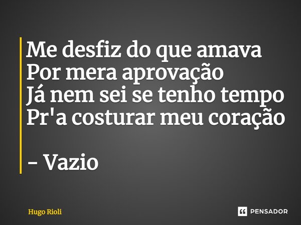 ⁠Me desfiz do que amava Por mera aprovação Já nem sei se tenho tempo Pr'a costurar mеu coração - Vazio... Frase de Hugo Rioli.