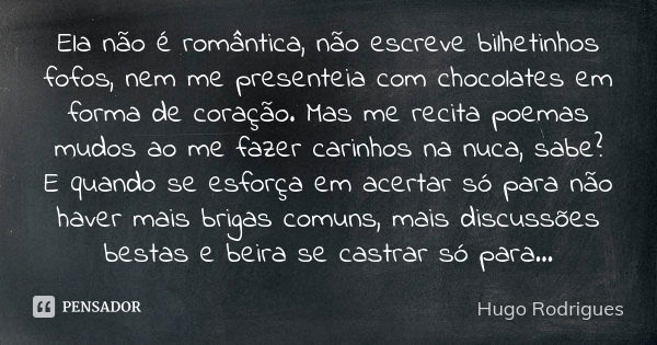 Ela não é romântica, não escreve bilhetinhos fofos, nem me presenteia com chocolates em forma de coração. Mas me recita poemas mudos ao me fazer carinhos na nuc... Frase de Hugo Rodrigues.