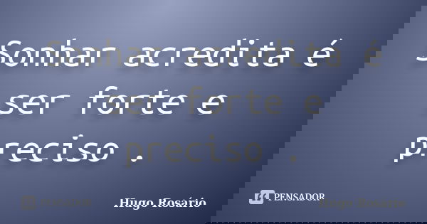 Sonhar acredita é ser forte e preciso .... Frase de Hugo Rosário.