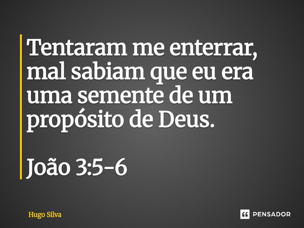 Tentaram me enterrar, mal sabiam que eu era uma semente de um propósito de Deus. João 3:5-6... Frase de Hugo Silva.