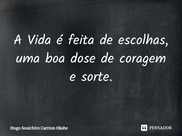 A Vida é feita de escolhas, uma boa dose de coragem e sorte.... Frase de Hugo Souichiro Carrion Okabe.