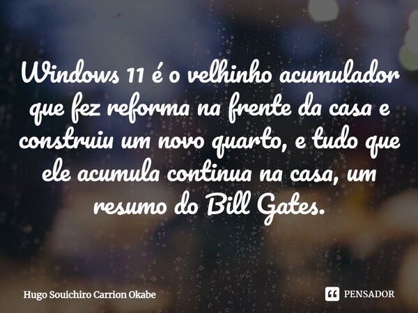 ⁠⁠Windows 11 é o velhinho acumulador que fez reforma na frente da casa e construiu um novo quarto, e tudo que ele acumula continua na casa, um resumo do Bill Ga... Frase de Hugo Souichiro Carrion Okabe.