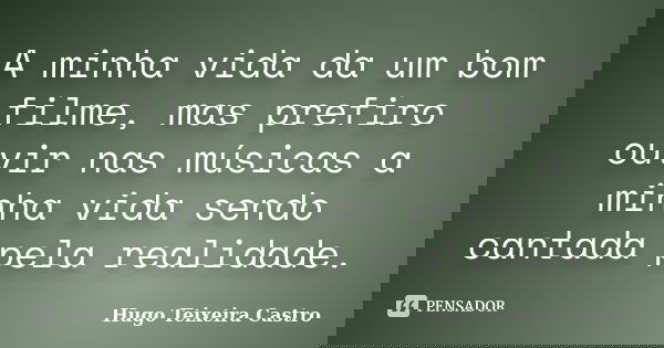 A minha vida da um bom filme, mas prefiro ouvir nas músicas a minha vida sendo cantada pela realidade.... Frase de Hugo Teixeira Castro.