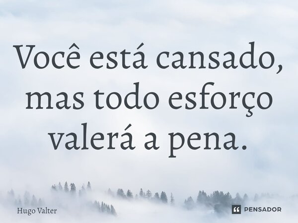 ⁠Você está cansado, mas todo esforço valerá a pena.... Frase de Hugo Valter.
