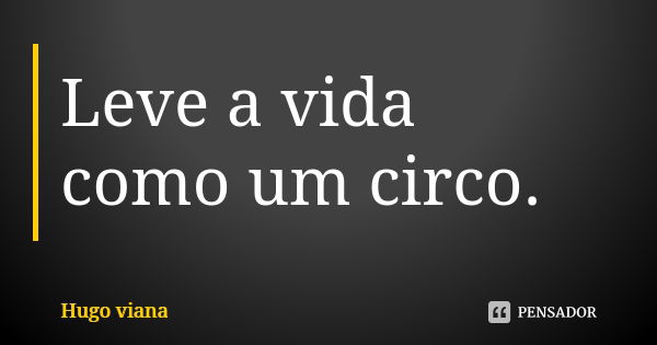 Leve a vida como um circo.... Frase de Hugo viana.