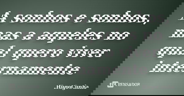 A sonhos e sonhos, mas a aqueles no qual quero viver internamente... Frase de HugoCunha.