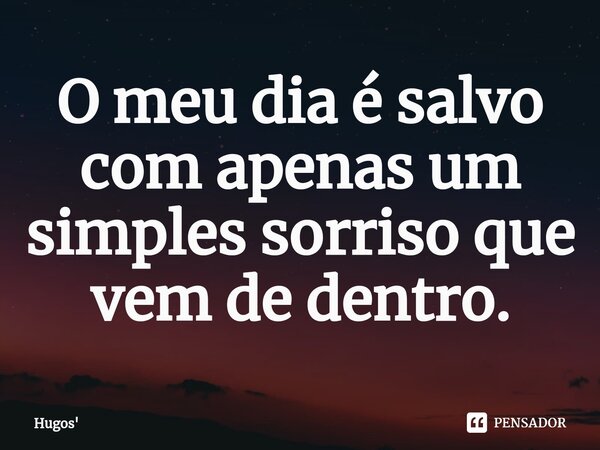 O meu dia é salvo com apenas um simples sorriso que vem ⁠de dentro.... Frase de Hugos.