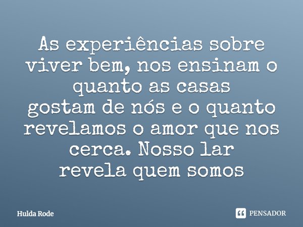 ⁠As experiências sobre viver bem, nos ensinam o quanto as casas
gostam de nós e o quanto revelamos o amor que nos cerca. Nosso lar
revela quem somos... Frase de Hulda Rode.