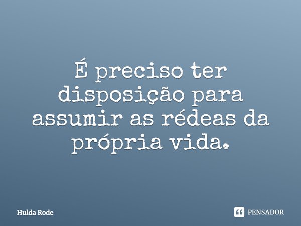 ⁠É preciso ter disposição para assumir as rédeas da própria vida.... Frase de Hulda Rode.