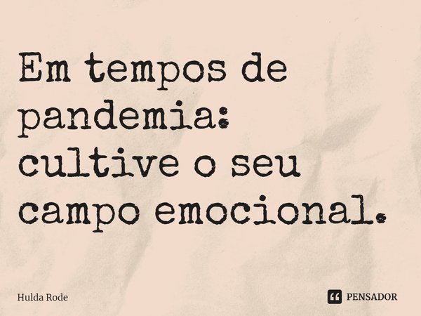 ⁠Em tempos de pandemia: cultive o seu campo emocional.... Frase de Hulda Rode.