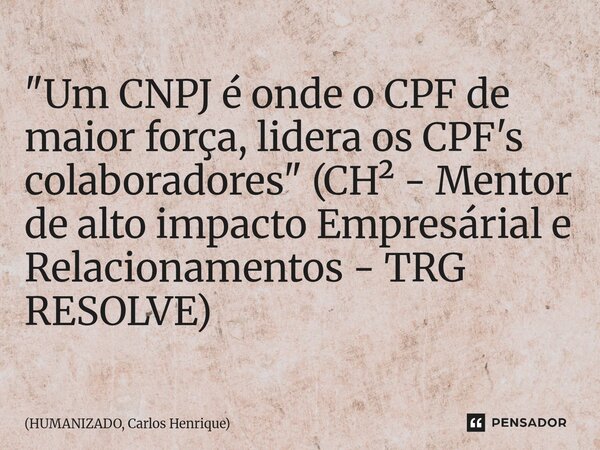 ⁠"Um CNPJ é onde o CPF de maior força, lidera os CPF's colaboradores" (CH² - Mentor de alto impacto Empresárial e Relacionamentos - TRG RESOLVE)... Frase de HUMANIZADO, Carlos Henrique.