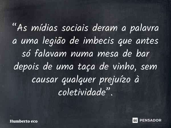 ⁠“As mídias sociais deram a palavra a uma legião de imbecis que antes só falavam numa mesa de bar depois de uma taça de vinho, sem causar qualquer prejuízo à co... Frase de Humberto eco.