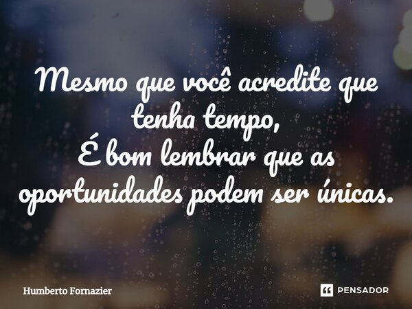 ⁠Mesmo que você acredite que tenha tempo, É bom lembrar que as oportunidades podem ser únicas.... Frase de Humberto Fornazier.