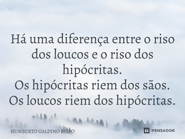 ⁠Há uma diferença entre o riso dos loucos e o riso dos hipócritas. Os hipócritas riem dos sãos. Os loucos riem dos hipócritas.... Frase de Humberto Galdino Bispo.