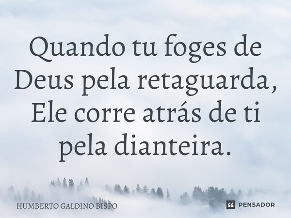 ⁠Quando tu foges de Deus pela retaguarda, Ele corre atrás de ti pela dianteira.... Frase de Humberto Galdino Bispo.