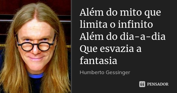 Além do mito que limita o infinito Além do dia-a-dia Que esvazia a fantasia... Frase de Humberto Gessinger.