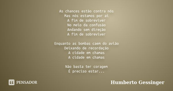 As chances estão contra nós Mas nós estamos por aí A fim de sobreviver No meio da confusão Andando sem direção A fim de sobreviver Enquanto as bombas caem do av... Frase de Humberto Gessinger.