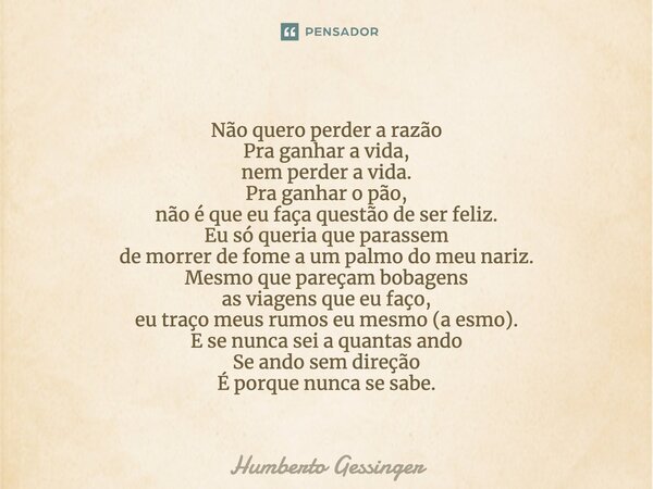 Não quero perder a razão Pra ganhar a vida, nem perder a vida. Pra ganhar o pão, não é que eu faça questão de ser feliz. Eu só queria que parassem de morrer de ... Frase de Humberto Gessinger.