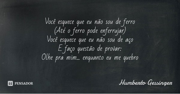 Você esquece que eu não sou de ferro
(Até o ferro pode enferrujar)
Você esquece que eu não sou de aço
E faço questão de provar:
Olhe pra mim.... enquanto eu me ... Frase de Humberto Gessinger.