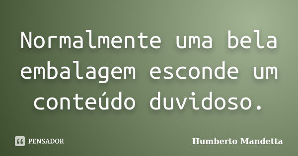 Normalmente uma bela embalagem esconde um conteúdo duvidoso.... Frase de Humberto Mandetta.