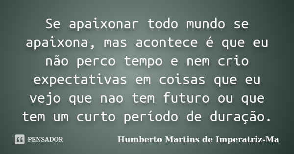 Se apaixonar todo mundo se apaixona, mas acontece é que eu não perco tempo e nem crio expectativas em coisas que eu vejo que nao tem futuro ou que tem um curto ... Frase de Humberto Martins de Imperatriz-Ma.