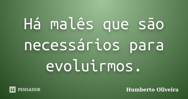 Há malês que são necessários para evoluirmos.... Frase de Humberto Oliveira.