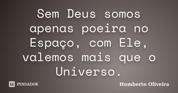 Sem Deus somos apenas poeira no Espaço, com Ele, valemos mais que o Universo.... Frase de Humberto Oliveira.