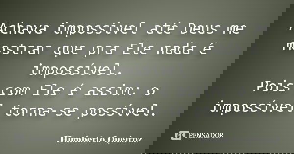 Achava impossível até Deus me mostrar que pra Ele nada é impossível. Pois com Ele é assim: o impossível torna-se possível.... Frase de Humberto Queiroz.