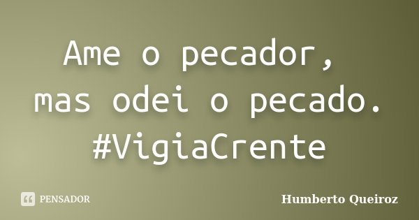Ame o pecador, mas odei o pecado. #VigiaCrente... Frase de Humberto Queiroz.