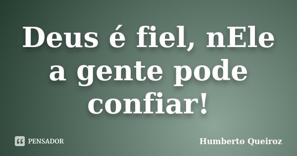 Deus é fiel, nEle a gente pode confiar!... Frase de Humberto Queiroz.