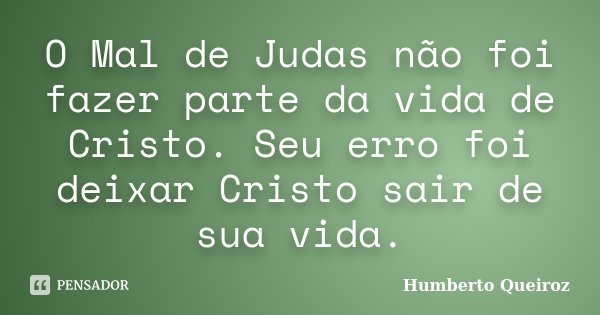 O Mal de Judas não foi fazer parte da vida de Cristo. Seu erro foi deixar Cristo sair de sua vida.... Frase de Humberto Queiroz.