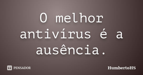 O melhor antivírus é a ausência.... Frase de HumbertoHS.