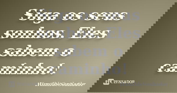 Siga os seus sonhos. Eles sabem o caminho!... Frase de HumildeSonhador.