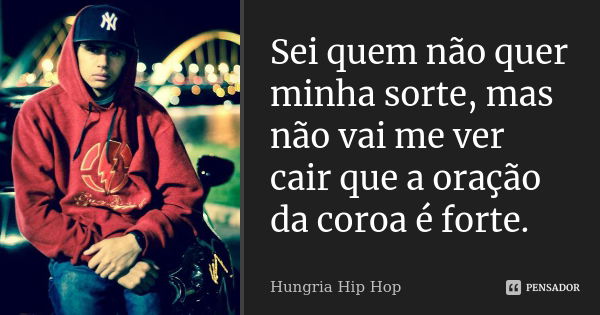 Sei quem não quer minha sorte, mas não vai me ver cair que a oração da coroa é forte.... Frase de Hungria Hip Hop.